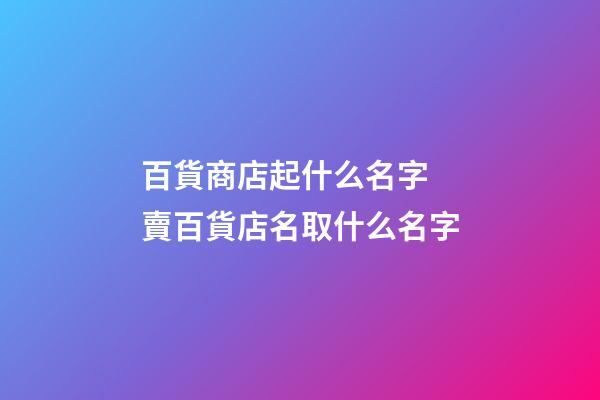 百貨商店起什么名字 賣百貨店名取什么名字-第1張-店鋪起名-玄機(jī)派